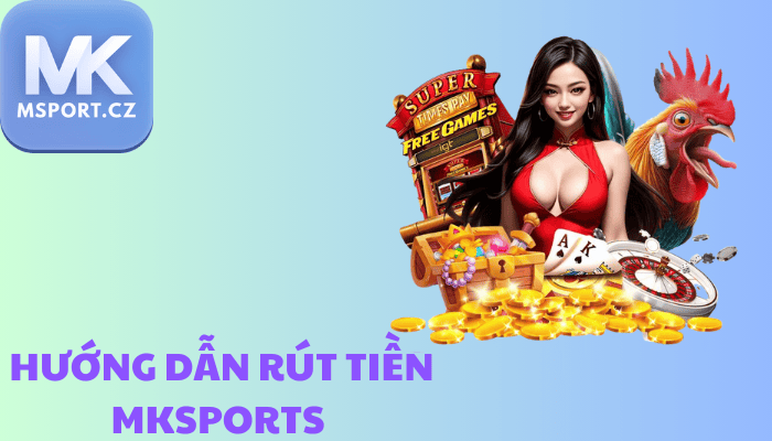 Hướng dẫn rút tiền mksports